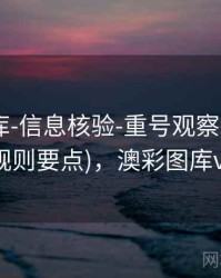 澳彩图库-信息核验-重号观察-入口页(含规则要点)，澳彩图库v1.0