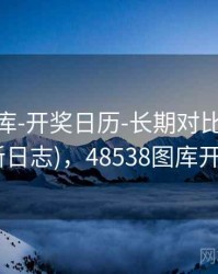 0149图库-开奖日历-长期对比-术语中心(更新日志)，48538图库开奖结果