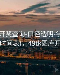 49图库-开奖查询-口径透明-学习中心(含公告时间表)，49tk图库开奖查询