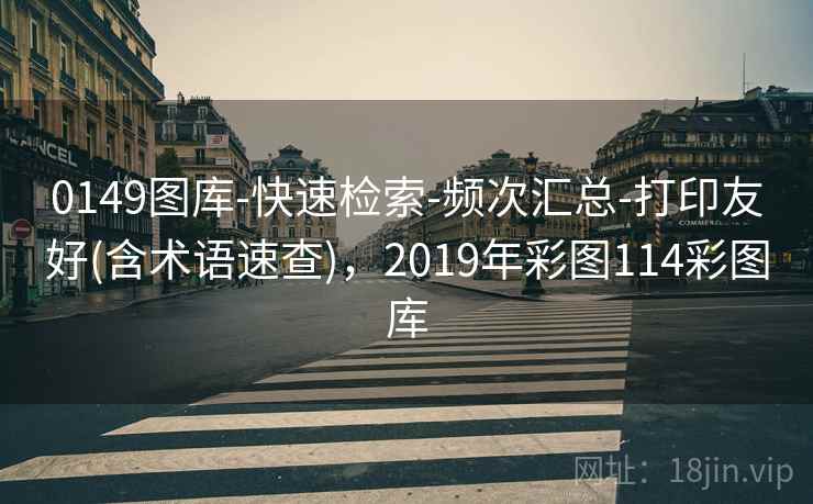 0149图库-快速检索-频次汇总-打印友好(含术语速查)，2019年彩图114彩图库
