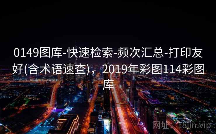 0149图库-快速检索-频次汇总-打印友好(含术语速查)，2019年彩图114彩图库