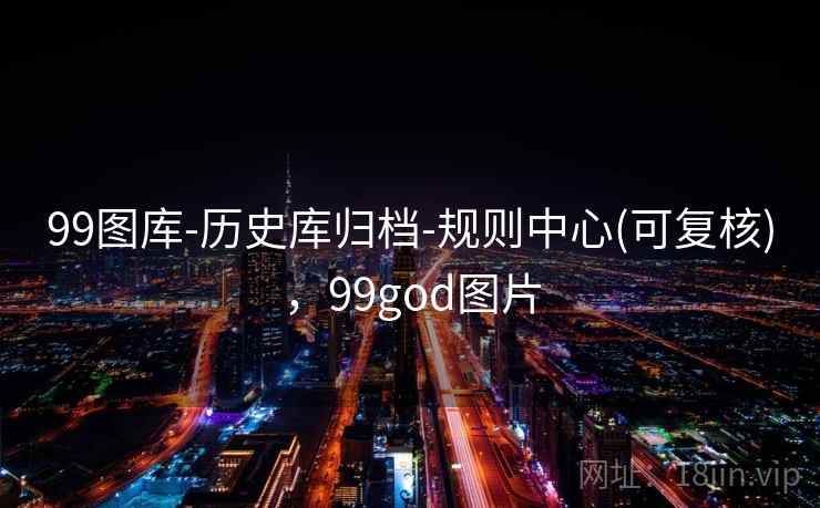 99图库-历史库归档-规则中心(可复核)，99god图片